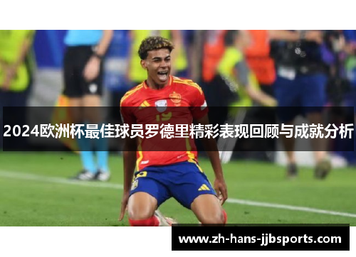 2024欧洲杯最佳球员罗德里精彩表现回顾与成就分析 2024欧洲杯最佳球员罗德里精彩表现回顾与成就分析