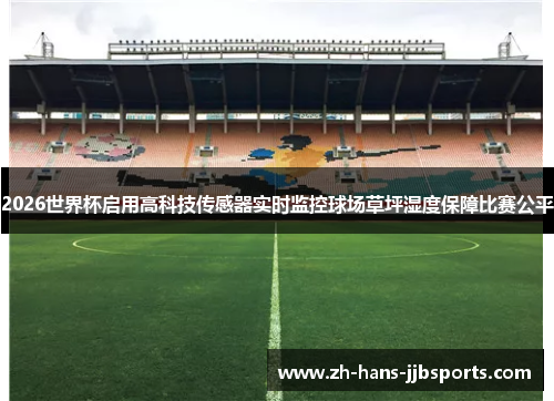 2026世界杯启用高科技传感器实时监控球场草坪湿度保障比赛公平 2026世界杯启用高科技传感器实时监控球场草坪湿度保障比赛公平