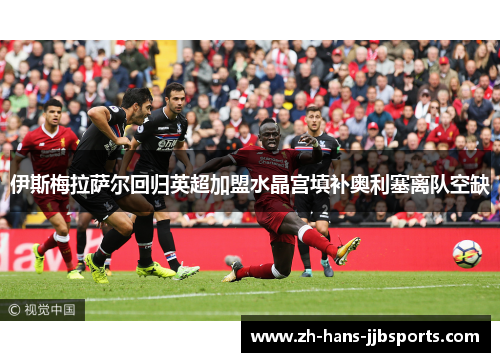 伊斯梅拉萨尔回归英超加盟水晶宫填补奥利塞离队空缺