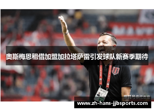 奥斯梅恩租借加盟加拉塔萨雷引发球队新赛季期待