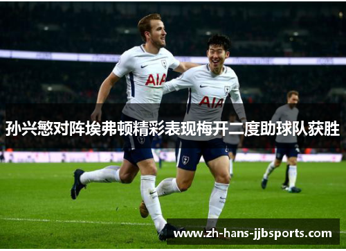 孙兴慜对阵埃弗顿精彩表现梅开二度助球队获胜