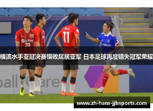 横滨水手亚冠决赛惜败屈居亚军 日本足球再度错失冠军荣耀