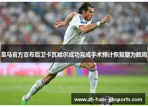 皇马官方宣布后卫卡瓦哈尔成功完成手术预计恢复期为数周