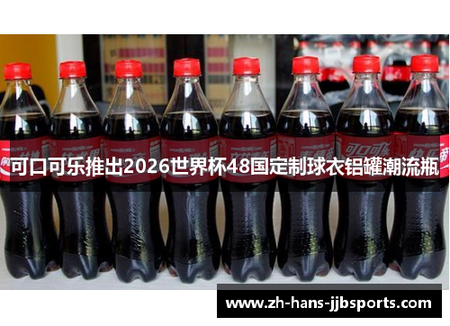 可口可乐推出2026世界杯48国定制球衣铝罐潮流瓶 可口可乐推出2026世界杯48国定制球衣铝罐潮流瓶