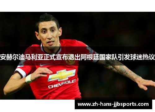 安赫尔迪马利亚正式宣布退出阿根廷国家队引发球迷热议 安赫尔迪马利亚正式宣布退出阿根廷国家队引发球迷热议