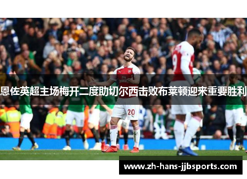 恩佐英超主场梅开二度助切尔西击败布莱顿迎来重要胜利 恩佐英超主场梅开二度助切尔西击败布莱顿迎来重要胜利