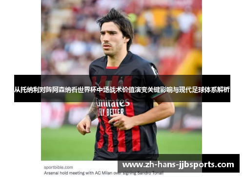 从托纳利对阵阿森纳看世界杯中场战术价值演变关键影响与现代足球体系解析 从托纳利对阵阿森纳看世界杯中场战术价值演变关键影响与现代足球体系解析