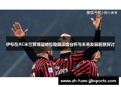 伊布在AC米兰管理层地位稳固深度分析与未来发展前景探讨 伊布在AC米兰管理层地位稳固深度分析与未来发展前景探讨