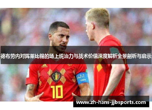 德布劳内对阵莱比锡的场上统治力与战术价值深度解析全景剖析与启示 德布劳内对阵莱比锡的场上统治力与战术价值深度解析全景剖析与启示