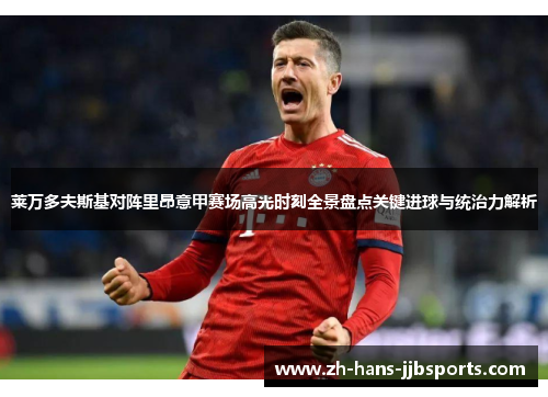 莱万多夫斯基对阵里昂意甲赛场高光时刻全景盘点关键进球与统治力解析 莱万多夫斯基对阵里昂意甲赛场高光时刻全景盘点关键进球与统治力解析