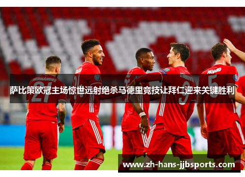 萨比策欧冠主场惊世远射绝杀马德里竞技让拜仁迎来关键胜利 萨比策欧冠主场惊世远射绝杀马德里竞技让拜仁迎来关键胜利